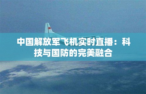 中国解放军飞机实时直播：科技与国防的完美融合