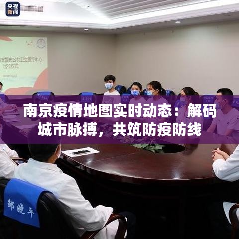 南京疫情地图实时动态：解码城市脉搏，共筑防疫防线