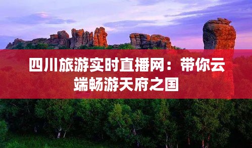 四川旅游实时直播网：带你云端畅游天府之国