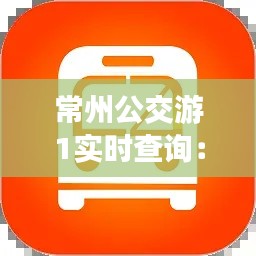 常州公交游1实时查询：便捷出行，尽在掌握