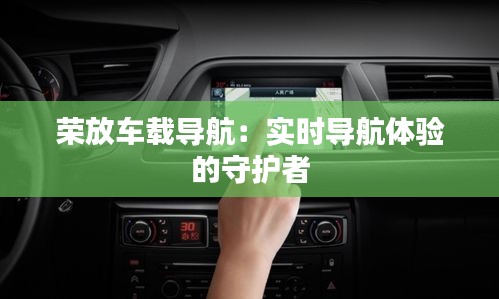 荣放车载导航：实时导航体验的守护者