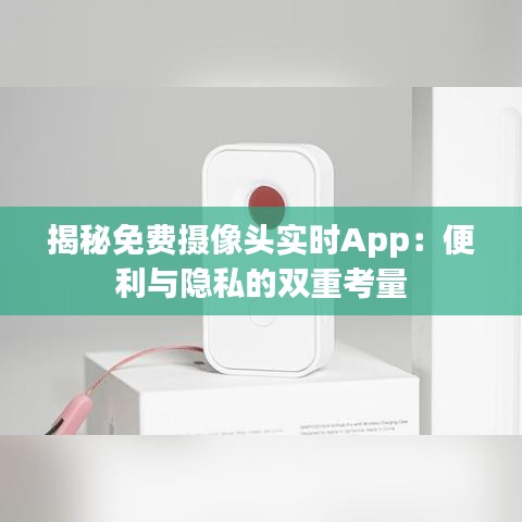 揭秘免费摄像头实时App：便利与隐私的双重考量