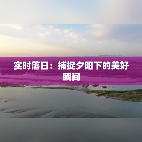 实时落日：捕捉夕阳下的美好瞬间