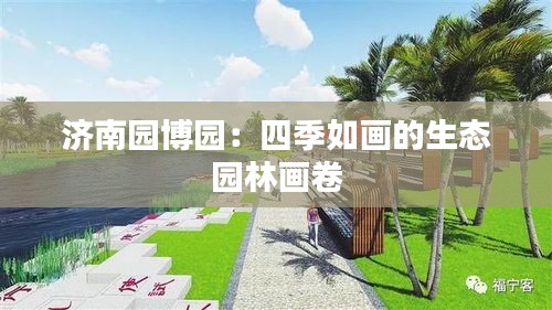 济南园博园：四季如画的生态园林画卷
