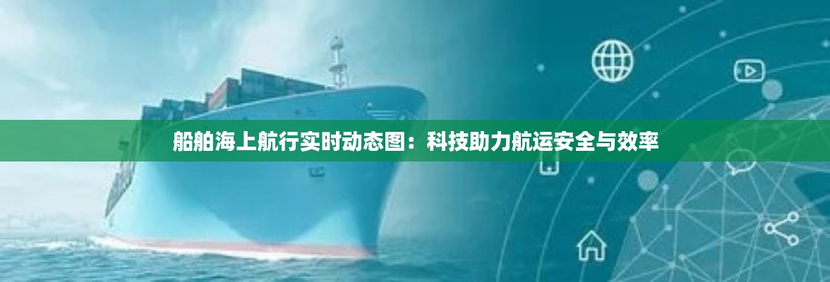 船舶海上航行实时动态图：科技助力航运安全与效率