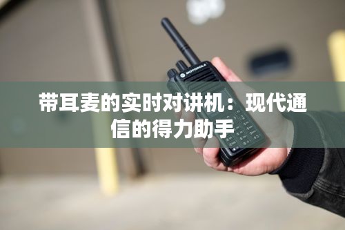 带耳麦的实时对讲机：现代通信的得力助手
