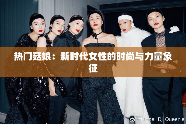 热门菇娘：新时代女性的时尚与力量象征