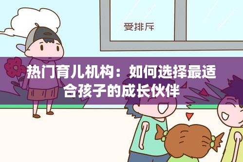 热门育儿机构：如何选择最适合孩子的成长伙伴