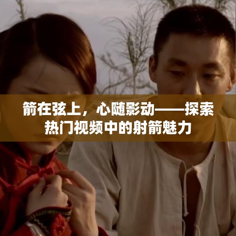 箭在弦上，心随影动——探索热门视频中的射箭魅力