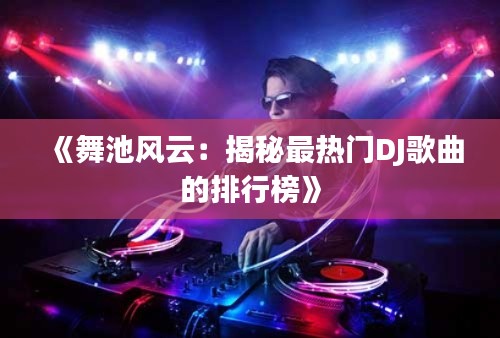 《舞池风云：揭秘最热门DJ歌曲的排行榜》