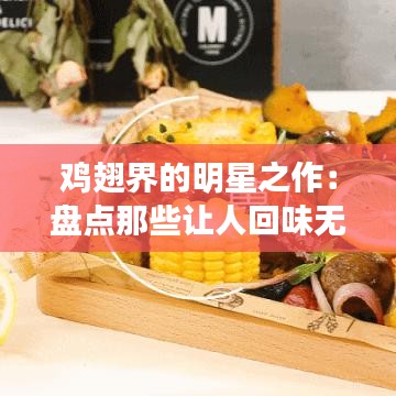 鸡翅界的明星之作：盘点那些让人回味无穷的热门鸡翅作品