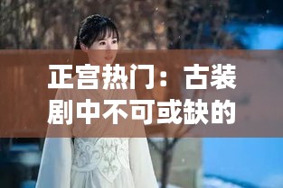 正宫热门：古装剧中不可或缺的女性角色