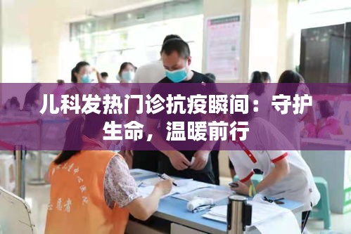 儿科发热门诊抗疫瞬间：守护生命，温暖前行