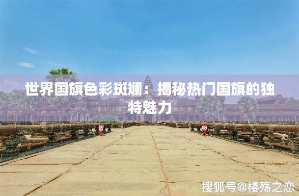 世界国旗色彩斑斓：揭秘热门国旗的独特魅力