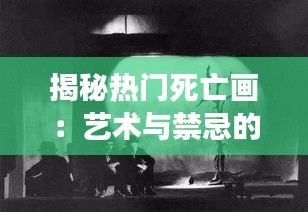 揭秘热门死亡画：艺术与禁忌的交汇