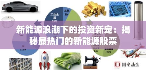 新能源浪潮下的投资新宠：揭秘最热门的新能源股票