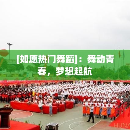[如愿热门舞蹈]：舞动青春，梦想起航