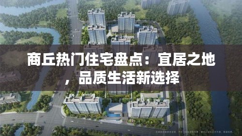 商丘热门住宅盘点：宜居之地，品质生活新选择