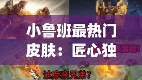 小鲁班最热门皮肤：匠心独运，魅力无限