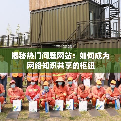 揭秘热门问题网站：如何成为网络知识共享的枢纽