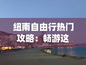 纽南自由行热门攻略：畅游这座宁静小镇的完美指南