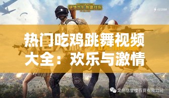 热门吃鸡跳舞视频大全：欢乐与激情的碰撞
