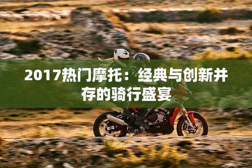 2017热门摩托：经典与创新并存的骑行盛宴