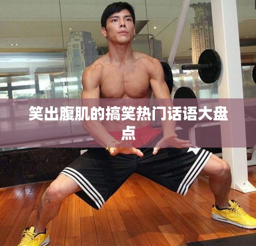 笑出腹肌的搞笑热门话语大盘点