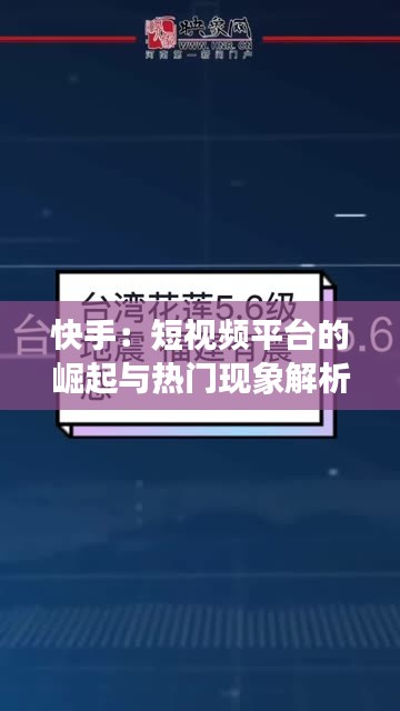 快手：短视频平台的崛起与热门现象解析
