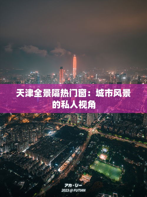 天津全景隔热门窗：城市风景的私人视角