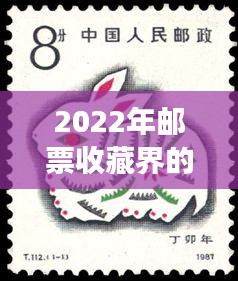 2022年邮票收藏界的璀璨明珠：热门题材盘点