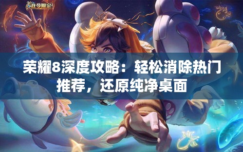 荣耀8深度攻略：轻松消除热门推荐，还原纯净桌面