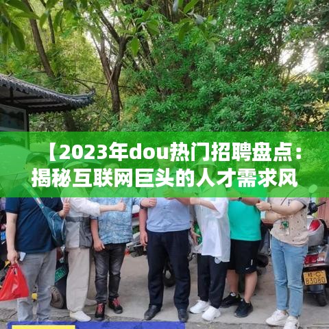 【2023年dou热门招聘盘点：揭秘互联网巨头的人才需求风向标】