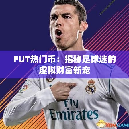 FUT热门币：揭秘足球迷的虚拟财富新宠