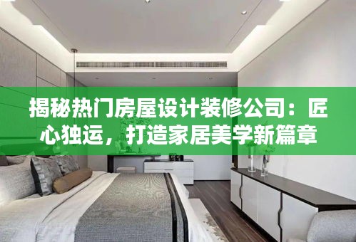 揭秘热门房屋设计装修公司：匠心独运，打造家居美学新篇章
