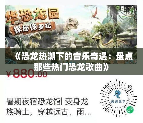 《恐龙热潮下的音乐奇遇：盘点那些热门恐龙歌曲》