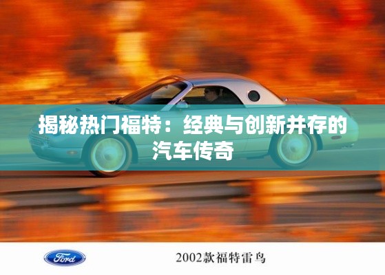揭秘热门福特：经典与创新并存的汽车传奇