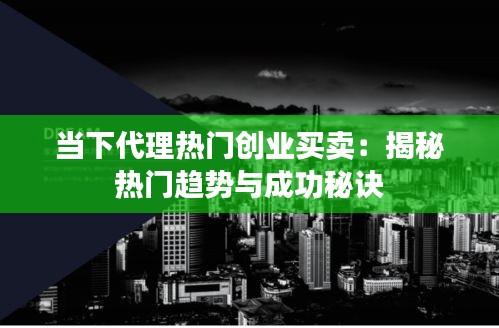 当下代理热门创业买卖：揭秘热门趋势与成功秘诀