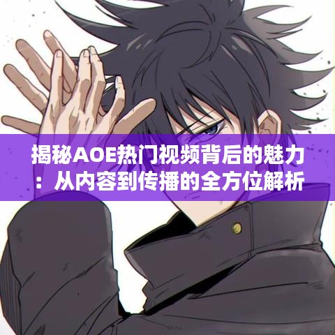 揭秘AOE热门视频背后的魅力：从内容到传播的全方位解析