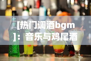 [热门调酒bgm]：音乐与鸡尾酒的完美邂逅