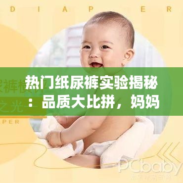 热门纸尿裤实验揭秘：品质大比拼，妈妈们的选择指南