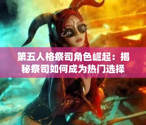 第五人格祭司角色崛起：揭秘祭司如何成为热门选择