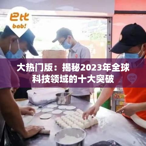 大热门版：揭秘2023年全球科技领域的十大突破