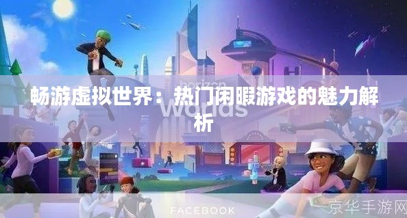 畅游虚拟世界：热门闲暇游戏的魅力解析