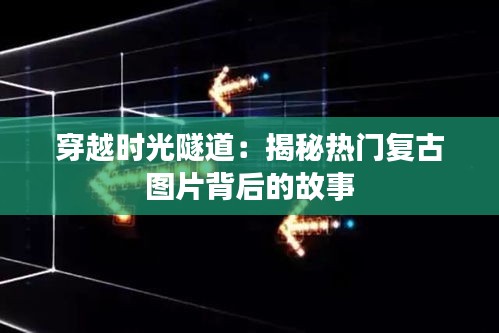 穿越时光隧道：揭秘热门复古图片背后的故事