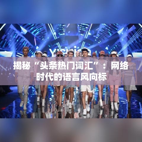 揭秘“头条热门词汇”：网络时代的语言风向标