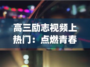 高三励志视频上热门：点燃青春梦想的火焰