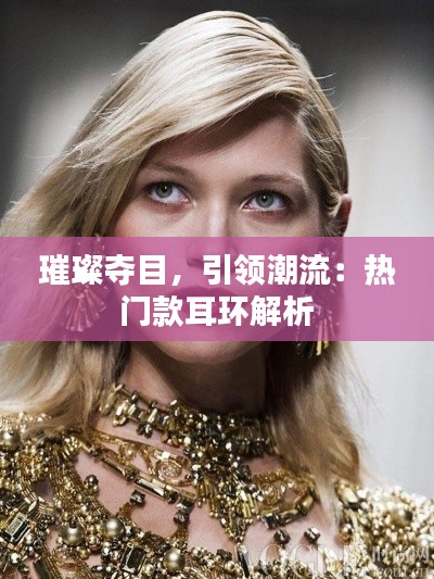 璀璨夺目，引领潮流：热门款耳环解析