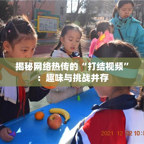 揭秘网络热传的“打结视频”：趣味与挑战并存