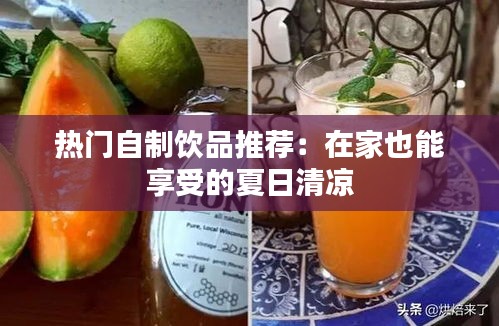 热门自制饮品推荐：在家也能享受的夏日清凉